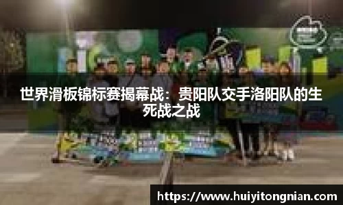 世界滑板锦标赛揭幕战：贵阳队交手洛阳队的生死战之战