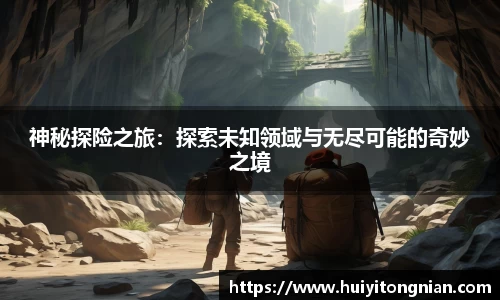 神秘探险之旅：探索未知领域与无尽可能的奇妙之境