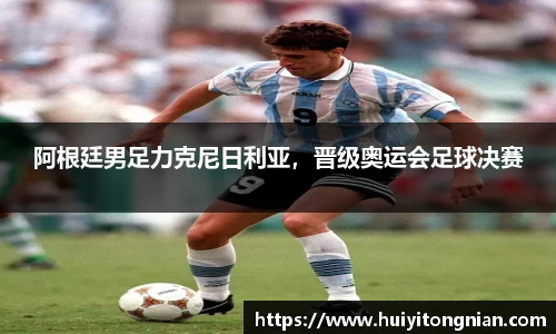 阿根廷男足力克尼日利亚，晋级奥运会足球决赛