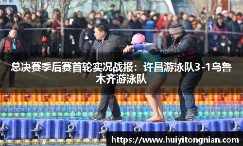 总决赛季后赛首轮实况战报：许昌游泳队3-1乌鲁木齐游泳队