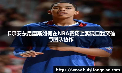 卡尔安东尼唐斯如何在NBA赛场上实现自我突破与团队协作